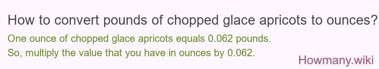 How to convert pounds of chopped glace apricots to ounces? How to convert pounds of chopped glace apricots to ounces?