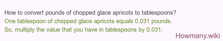 How to convert pounds of chopped glace apricots to tablespoons? How to convert pounds of chopped glace apricots to tablespoons?