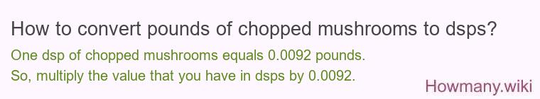 How to convert pounds of chopped mushrooms to dsps? How to convert pounds of chopped mushrooms to dsps?