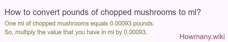 How to convert pounds of chopped mushrooms to ml? How to convert pounds of chopped mushrooms to ml?