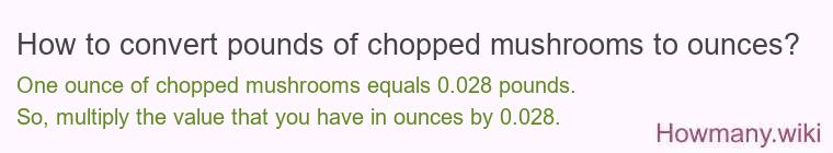 How to convert pounds of chopped mushrooms to ounces? How to convert pounds of chopped mushrooms to ounces?