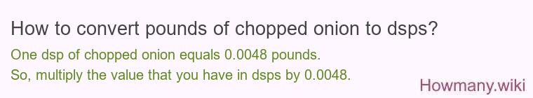 How to convert pounds of chopped onion to dsps? How to convert pounds of chopped onion to dsps?