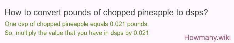 How to convert pounds of chopped pineapple to dsps? How to convert pounds of chopped pineapple to dsps?