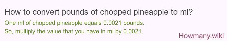 How to convert pounds of chopped pineapple to ml? How to convert pounds of chopped pineapple to ml?