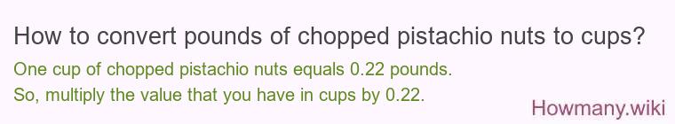 How to convert pounds of chopped pistachio nuts to cups? How to convert pounds of chopped pistachio nuts to cups?