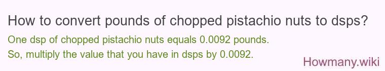 How to convert pounds of chopped pistachio nuts to dsps? How to convert pounds of chopped pistachio nuts to dsps?