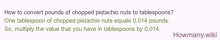 How to convert pounds of chopped pistachio nuts to tablespoons? How to convert pounds of chopped pistachio nuts to tablespoons?