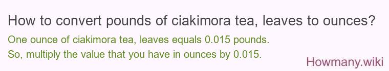 How to convert pounds of ciakimora tea, leaves to ounces? How to convert pounds of ciakimora tea, leaves to ounces?