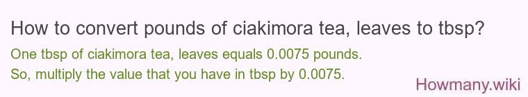 How to convert pounds of ciakimora tea, leaves to tbsp?