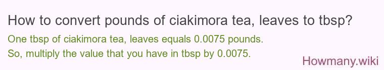 How to convert pounds of ciakimora tea, leaves to tbsp? How to convert pounds of ciakimora tea, leaves to tbsp?