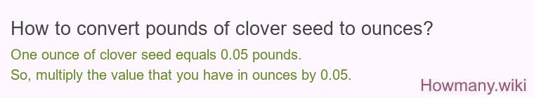 How to convert pounds of clover seed to ounces? How to convert pounds of clover seed to ounces?
