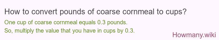 How to convert pounds of coarse cornmeal to cups? How to convert pounds of coarse cornmeal to cups?