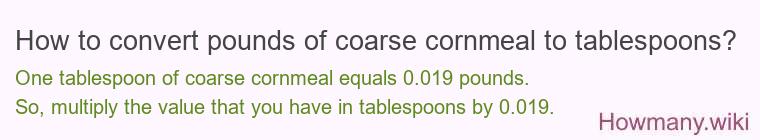 How to convert pounds of coarse cornmeal to tablespoons? How to convert pounds of coarse cornmeal to tablespoons?