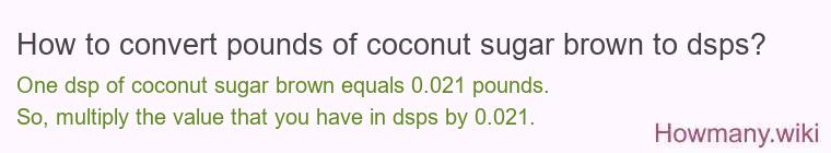 How to convert pounds of coconut sugar brown to dsps? How to convert pounds of coconut sugar brown to dsps?