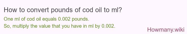 How to convert pounds of cod oil to ml? How to convert pounds of cod oil to ml?