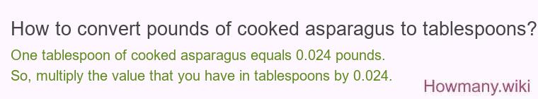 How to convert pounds of cooked asparagus to tablespoons? How to convert pounds of cooked asparagus to tablespoons?
