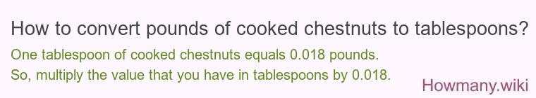 How to convert pounds of cooked chestnuts to tablespoons? How to convert pounds of cooked chestnuts to tablespoons?