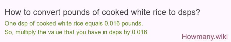 How to convert pounds of cooked white rice to dsps? How to convert pounds of cooked white rice to dsps?