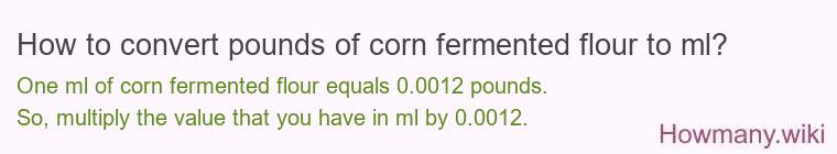 How to convert pounds of corn fermented flour to ml?