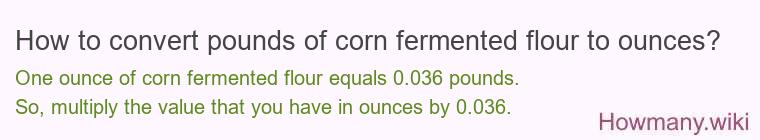 How to convert pounds of corn fermented flour to ounces? How to convert pounds of corn fermented flour to ounces?