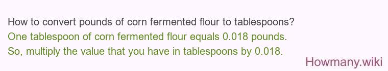 How to convert pounds of corn fermented flour to tablespoons? How to convert pounds of corn fermented flour to tablespoons?
