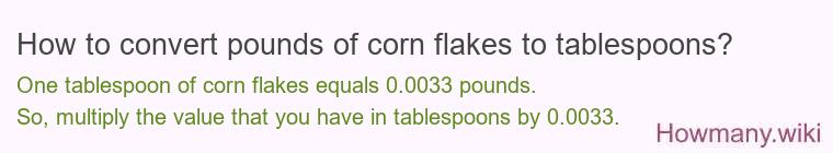 How to convert pounds of corn flakes to tablespoons? How to convert pounds of corn flakes to tablespoons?