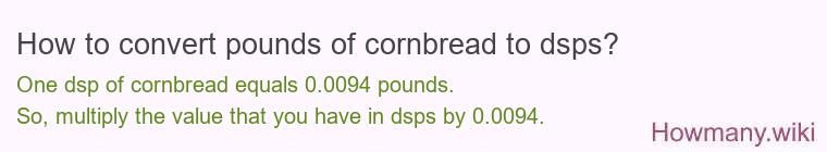 How to convert pounds of cornbread to dsps? How to convert pounds of cornbread to dsps?