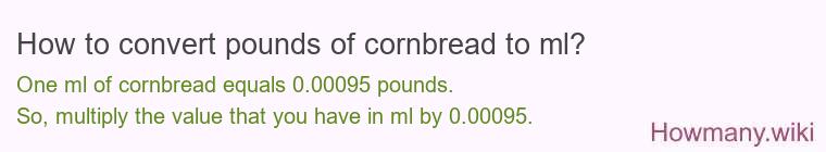 How to convert pounds of cornbread to ml? How to convert pounds of cornbread to ml?