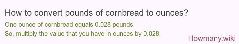 How to convert pounds of cornbread to ounces? How to convert pounds of cornbread to ounces?