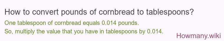 How to convert pounds of cornbread to tablespoons? How to convert pounds of cornbread to tablespoons?
