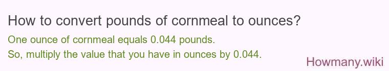 How to convert pounds of cornmeal to ounces? How to convert pounds of cornmeal to ounces?