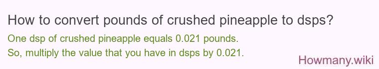How to convert pounds of crushed pineapple to dsps? How to convert pounds of crushed pineapple to dsps?