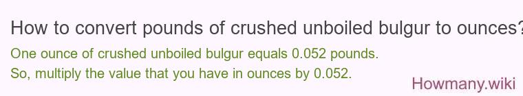 How to convert pounds of crushed unboiled bulgur to ounces? How to convert pounds of crushed unboiled bulgur to ounces?