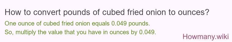 How to convert pounds of cubed fried onion to ounces? How to convert pounds of cubed fried onion to ounces?