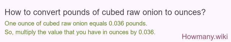 How to convert pounds of cubed raw onion to ounces? How to convert pounds of cubed raw onion to ounces?