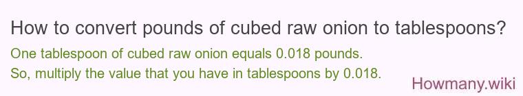 How to convert pounds of cubed raw onion to tablespoons? How to convert pounds of cubed raw onion to tablespoons?