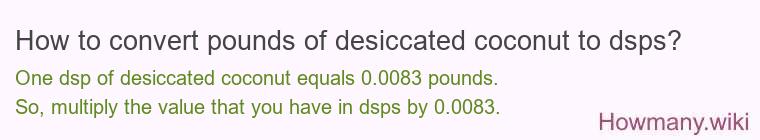 How to convert pounds of desiccated coconut to dsps? How to convert pounds of desiccated coconut to dsps?