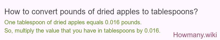 How to convert pounds of dried apples to tablespoons? How to convert pounds of dried apples to tablespoons?