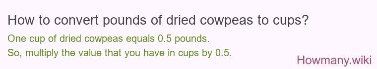 How to convert pounds of dried cowpeas to cups? How to convert pounds of dried cowpeas to cups?