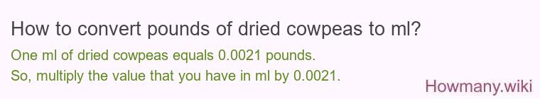 How to convert pounds of dried cowpeas to ml? How to convert pounds of dried cowpeas to ml?