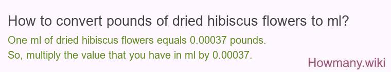 How to convert pounds of dried hibiscus flowers to ml? How to convert pounds of dried hibiscus flowers to ml?