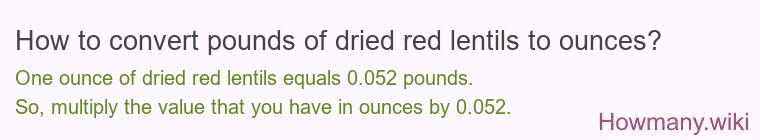 How to convert pounds of dried red lentils to ounces? How to convert pounds of dried red lentils to ounces?