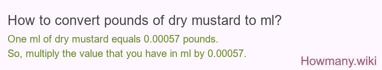How to convert pounds of dry mustard to ml? How to convert pounds of dry mustard to ml?