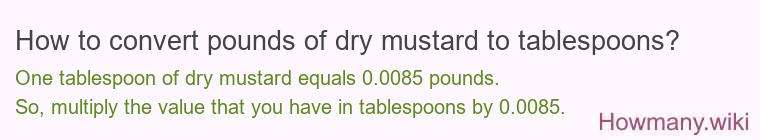 How to convert pounds of dry mustard to tablespoons? How to convert pounds of dry mustard to tablespoons?