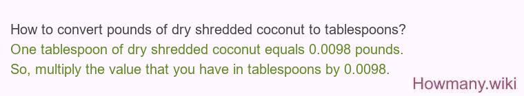 How to convert pounds of dry shredded coconut to tablespoons? How to convert pounds of dry shredded coconut to tablespoons?