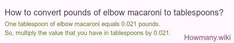 How to convert pounds of elbow macaroni to tablespoons? How to convert pounds of elbow macaroni to tablespoons?