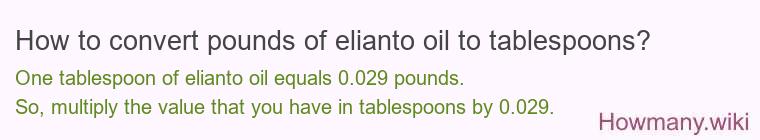 How to convert pounds of elianto oil to tablespoons? How to convert pounds of elianto oil to tablespoons?
