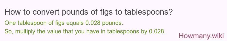 How to convert pounds of figs to tablespoons? How to convert pounds of figs to tablespoons?