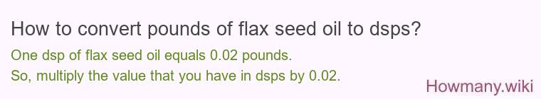 How to convert pounds of flax seed oil to dsps? How to convert pounds of flax seed oil to dsps?