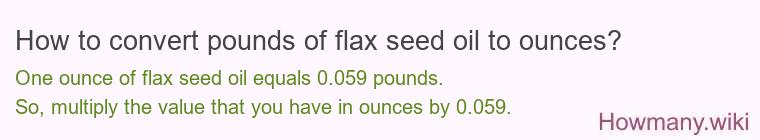 How to convert pounds of flax seed oil to ounces? How to convert pounds of flax seed oil to ounces?